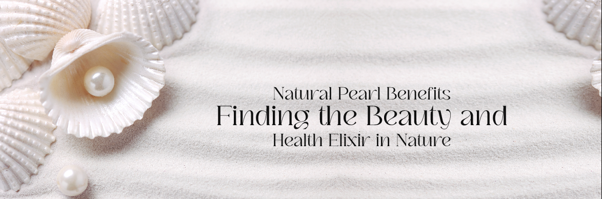 Natural Pearl Benefits: Finding the Beauty and Health Elixir in Nature